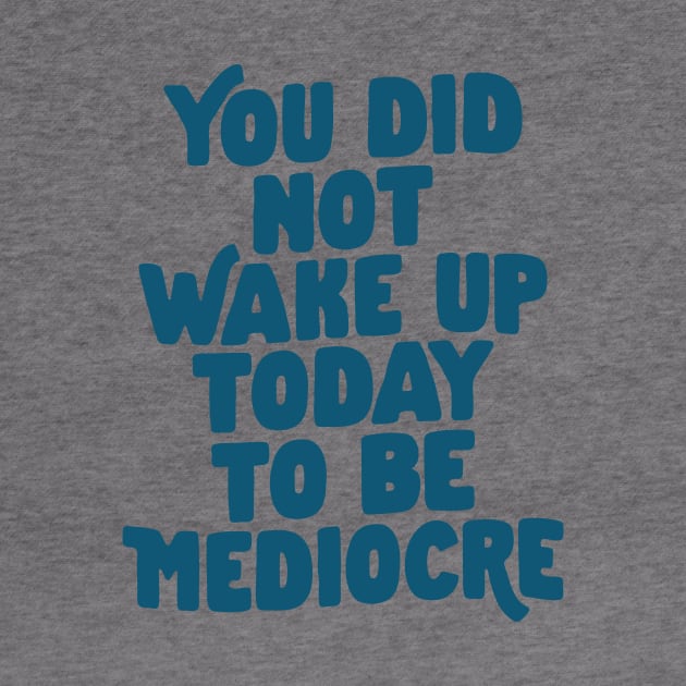 You Did Not Wake Up Today to Be Mediocre in Blue by MotivatedType